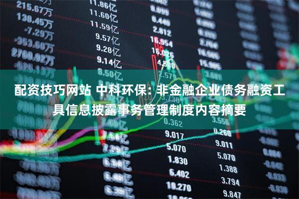 配资技巧网站 中科环保: 非金融企业债务融资工具信息披露事务管理制度内容摘要