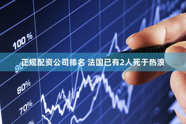 正规配资公司排名 法国已有2人死于热浪