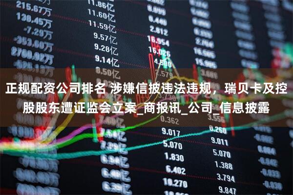 正规配资公司排名 涉嫌信披违法违规，瑞贝卡及控股股东遭证监会立案_商报讯_公司_信息披露